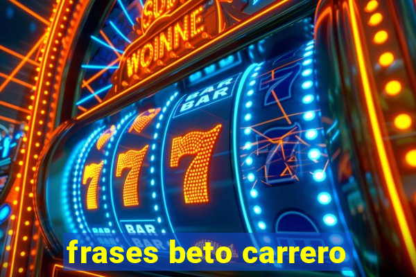 frases beto carrero